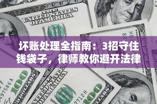 济南坏账处理全指南：3招守住钱袋子，律师教你避开法律雷区