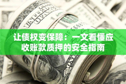 济南让债权变保障：一文看懂应收账款质押的安全指南