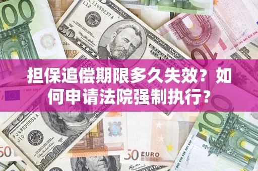 济南担保追偿期限多久失效？如何申请法院强制执行？