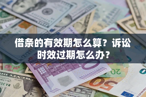 济南借条的有效期怎么算？诉讼时效过期怎么办？