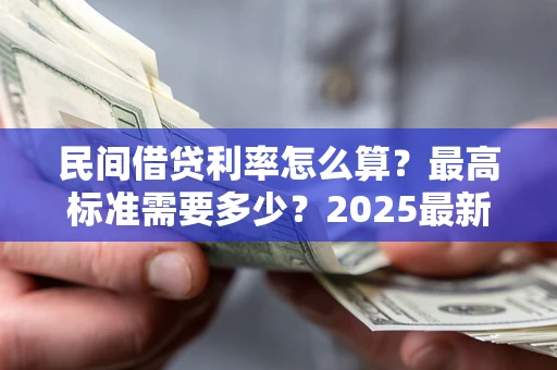 济南民间借贷利率怎么算？最高标准需要多少？2025最新避坑指南