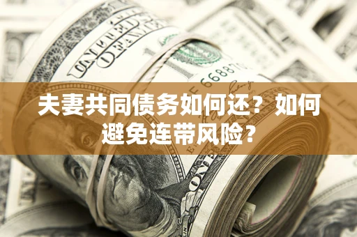 济南夫妻共同债务如何还？如何避免连带风险？