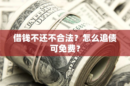 济南借钱不还不合法？怎么追债可免费？