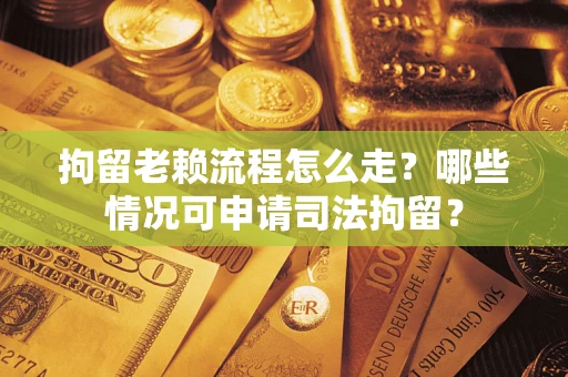 济南拘留老赖流程怎么走?哪些情况可申请司法拘留? 济南拘留老赖流程怎么走?哪些情况可申请司法拘留?
