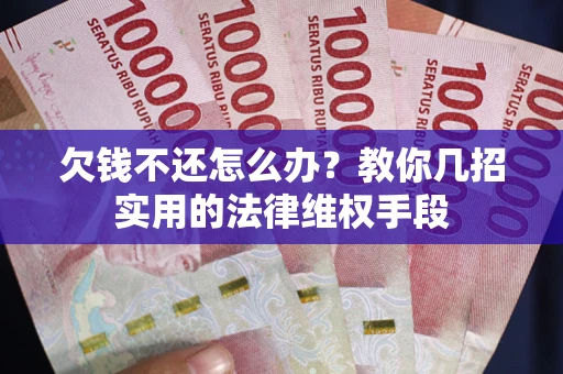 济南欠钱不还怎么办？教你几招实用的法律维权手段
