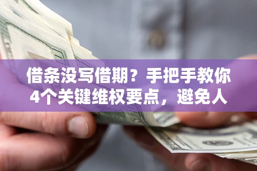 济南借条没写借期？手把手教你4个关键维权要点，避免人财两空