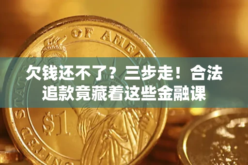 济南欠钱还不了？三步走！合法追款竟藏着这些金融课