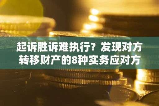 济南起诉胜诉难执行？发现对方转移财产的8种实务应对方案