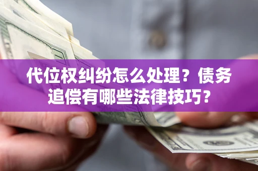 济南代位权纠纷怎么处理？债务追偿有哪些法律技巧？