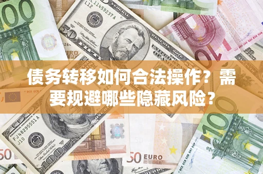 济南债务转移如何合法操作？需要规避哪些隐藏风险？