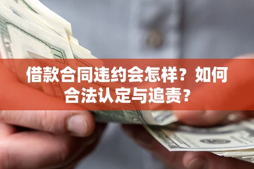 济南借款合同违约会怎样？如何合法认定与追责？