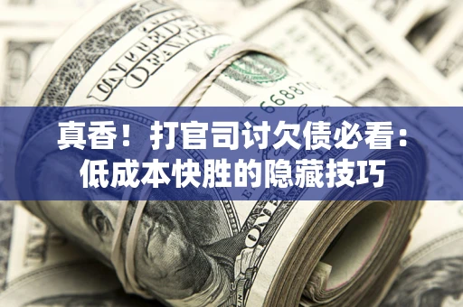 济南真香！打官司讨欠债必看：低成本快胜的隐藏技巧