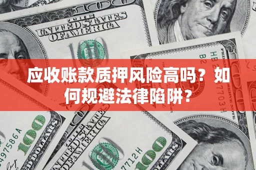 济南应收账款质押风险高吗？如何规避法律陷阱？