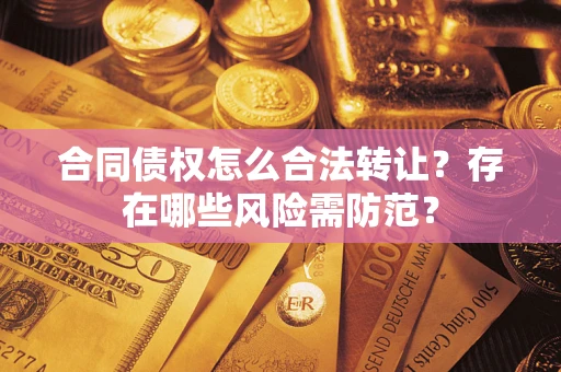 济南合同债权怎么合法转让？存在哪些风险需防范？
