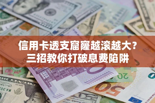 济南信用卡透支窟窿越滚越大？三招教你打破息费陷阱