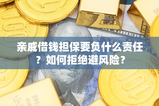 济南亲戚借钱担保要负什么责任？如何拒绝避风险？