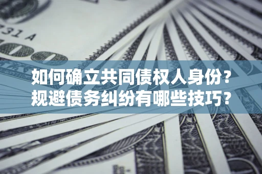 济南如何确立共同债权人身份？规避债务纠纷有哪些技巧？