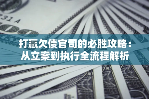 济南打赢欠债官司的必胜攻略：从立案到执行全流程解析