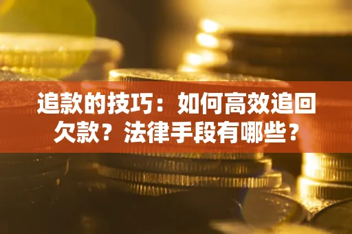 济南追款的技巧：如何高效追回欠款？法律手段有哪些？