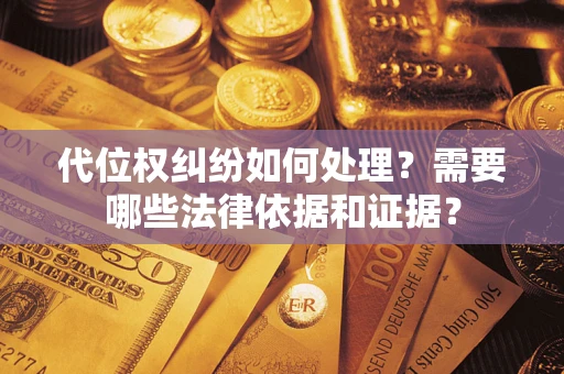 济南代位权纠纷如何处理？需要哪些法律依据和证据？