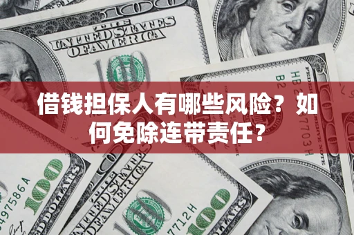济南借钱担保人有哪些风险？如何免除连带责任？