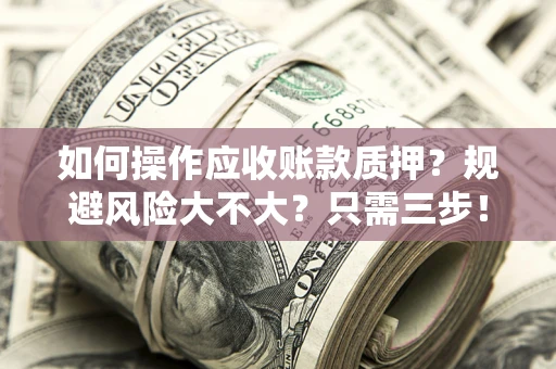 济南如何操作应收账款质押？规避风险大不大？只需三步！