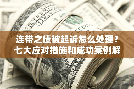 济南连带之债被起诉怎么处理？七大应对措施和成功案例解析