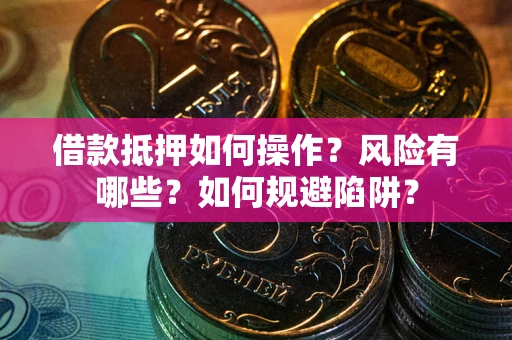 济南借款抵押如何操作?风险有哪些?如何规避陷阱? 济南借款抵押如何操作?风险有哪些?如何规避陷阱?