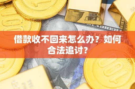 济南借款收不回来怎么办？如何合法追讨？