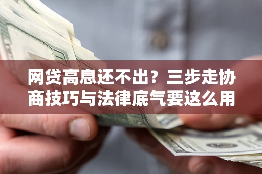 济南网贷高息还不出？三步走协商技巧与法律底气要这么用