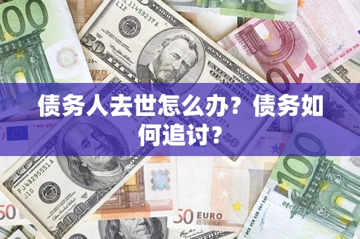 济南债务人去世怎么办？债务如何追讨？