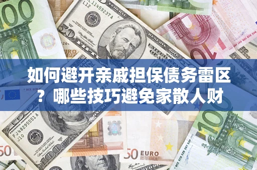 济南如何避开亲戚担保债务雷区？哪些技巧避免家散人财