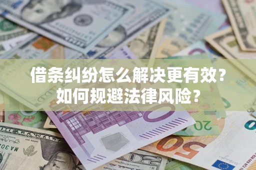 济南借条纠纷怎么解决更有效？如何规避法律风险？