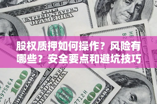 济南股权质押如何操作？风险有哪些？安全要点和避坑技巧？