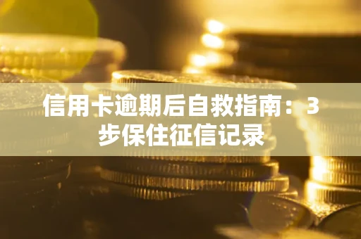 济南信用卡逾期后自救指南：3步保住征信记录