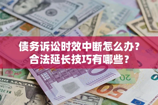 济南债务诉讼时效中断怎么办？合法延长技巧有哪些？