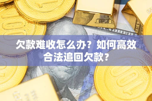 济南欠款难收怎么办？如何高效合法追回欠款？