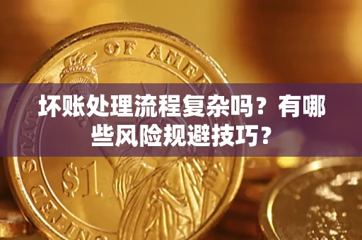 济南坏账处理流程复杂吗？有哪些风险规避技巧？