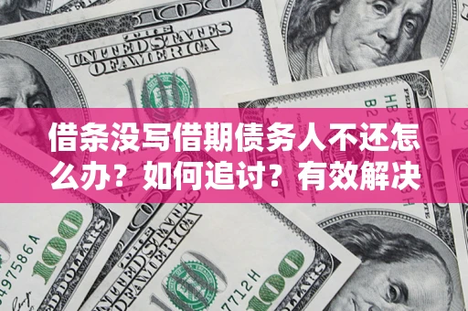 济南借条没写借期债务人不还怎么办？如何追讨？有效解决方案！