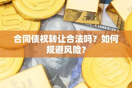 济南合同债权转让合法吗?如何规避风险? 济南合同债权转让合法吗?如何规避风险?