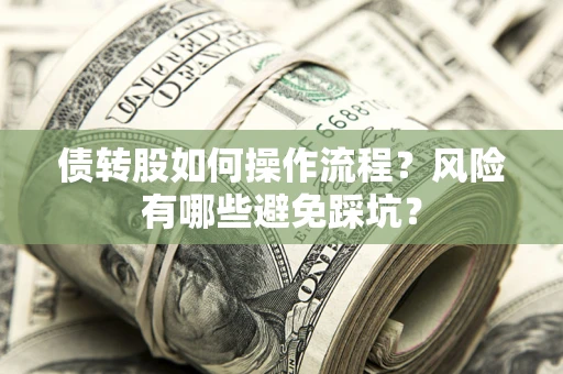济南债转股如何操作流程?风险有哪些避免踩坑? 济南债转股如何操作流程?风险有哪些避免踩坑?