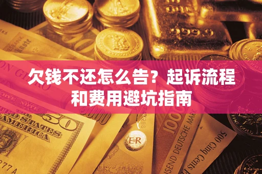 济南欠钱不还怎么告?起诉流程和费用避坑指南 济南欠钱不还怎么告?起诉流程和费用避坑指南