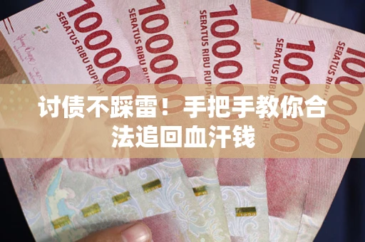 济南讨债不踩雷！手把手教你合法追回血汗钱