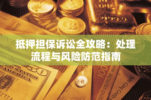济南抵押担保诉讼全攻略：处理流程与风险防范指南