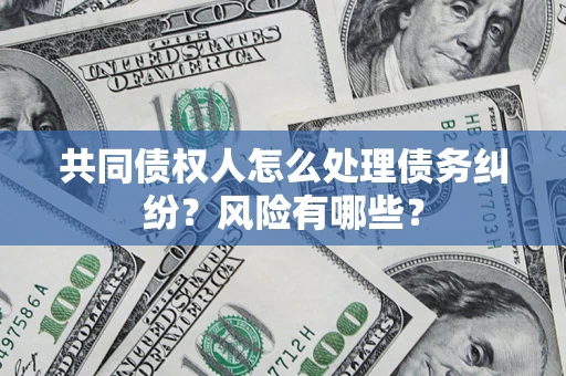 济南共同债权人怎么处理债务纠纷？风险有哪些？