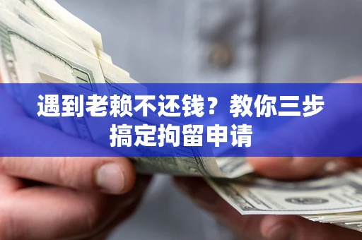 济南遇到老赖不还钱？教你三步搞定拘留申请