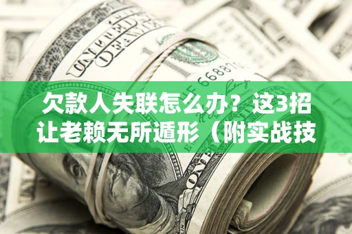 济南欠款人失联怎么办？这3招让老赖无所遁形（附实战技巧）