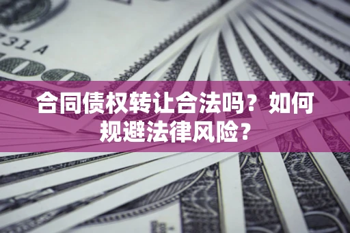 济南合同债权转让合法吗？如何规避法律风险？