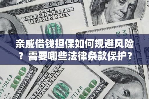 济南亲戚借钱担保如何规避风险？需要哪些法律条款保护？