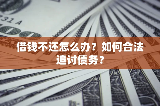济南借钱不还怎么办？如何合法追讨债务？